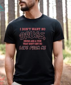 I Don’t Want No Drugs Drugs Are A Vice That Don’t Get No Love From Me Shirt