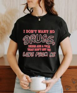 I Don’t Want No Drugs Drugs Are A Vice That Don’t Get No Love From Me T shirt