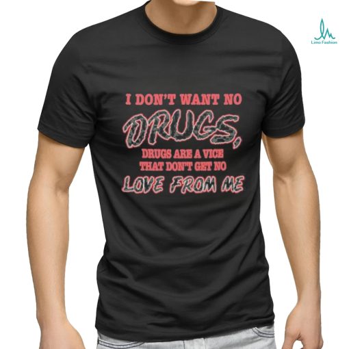 I Don’t Want No Drugs Drugs Are A Vice That Don’t Get No Love From Me T shirt