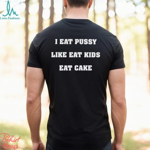 I Eat Pussy Like Fat Kids Eat Cake Shirt