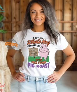 I Got My Whole Hog Cranked Off At The Dick Town Pig Roast Shirt