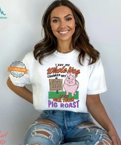 I Got My Whole Hog Cranked Off At The Dick Town Pig Roast Shirt