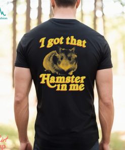 I Got That Hamster In Me Shirt, hoodie, sweater, long sleeve and tank top I Got That Hamster In Me Shirt