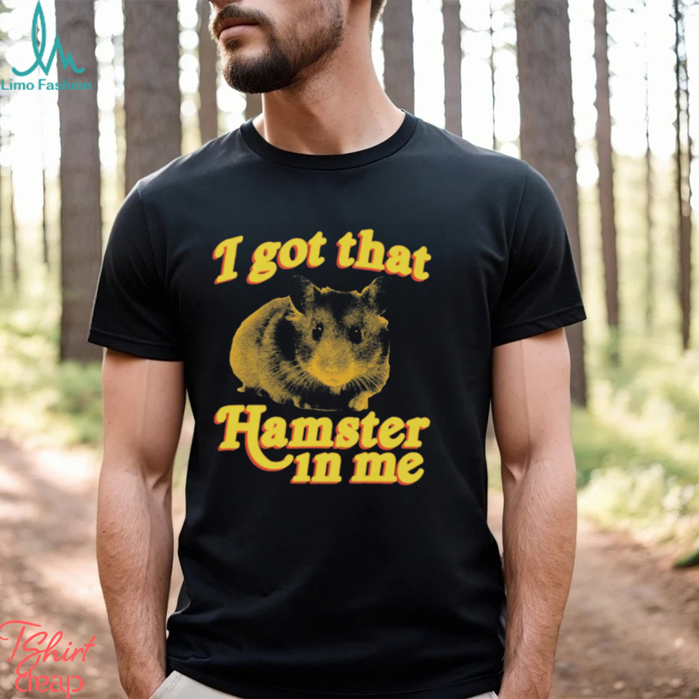 I Got That Hamster In Me Shirt I Got That Hamster In Me Shirt