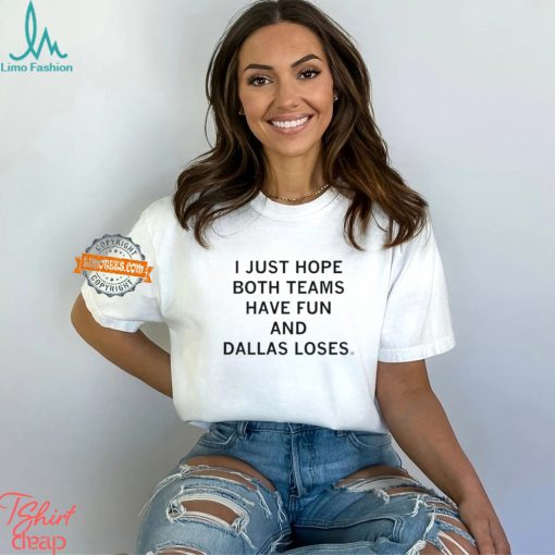 I Just Hope Both Teams Have Fun And Dallas Loses shirt