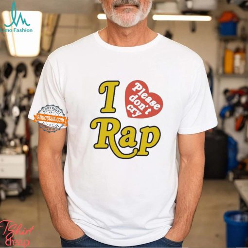 I Love Please Don’t Cry Rap shirt