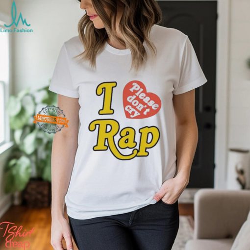 I Love Please Don’t Cry Rap shirt