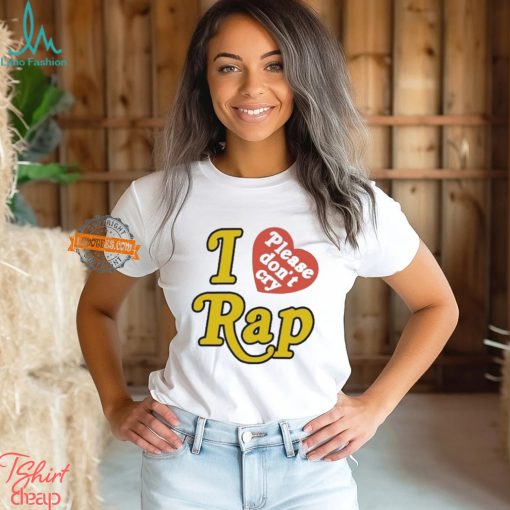 I Love Please Don’t Cry Rap shirt