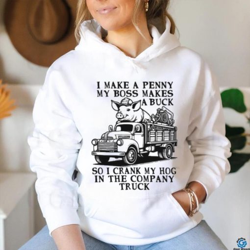 I Make A Penny My Boss Makes A Buck So I Crank My Hog In The Company Truck T shirt