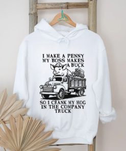 I Make A Penny My Boss Makes A Buck So I Crank My Hog In The Company Truck T shirt