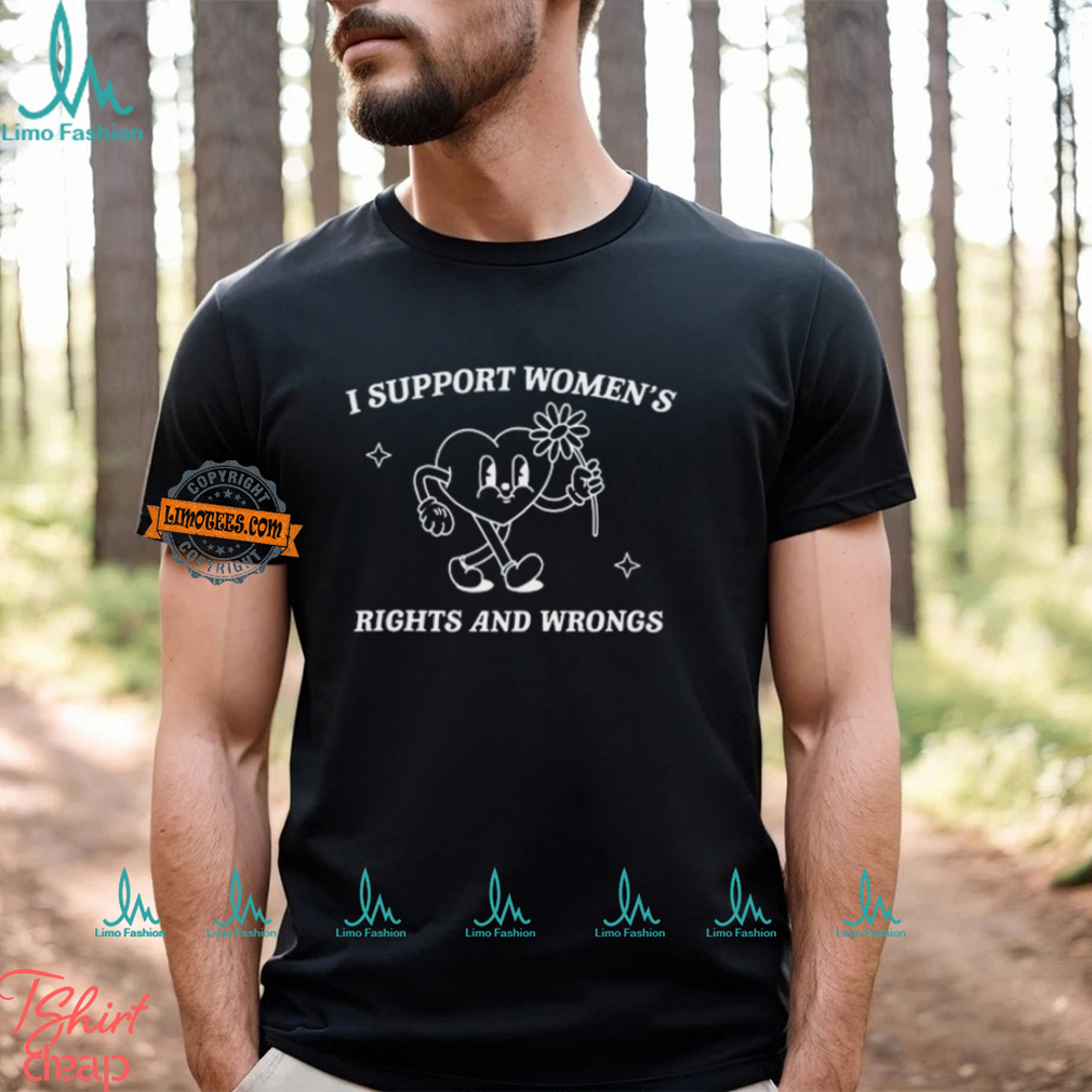 I Support Women's Rights And Wrongs Shirt I Support Women's Rights And Wrongs Shirt