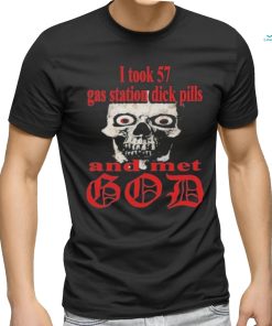 I Took 57 Gas Station Dick Pills And Met God Shirt