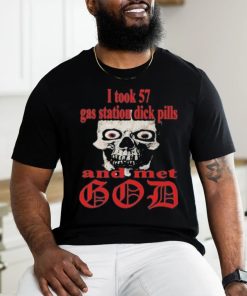 I Took 57 Gas Station Dick Pills And Met God Shirt, hoodie, sweater, long sleeve and tank top I Took 57 Gas Station Dick Pills And Met God Shirt