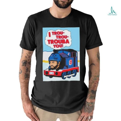 I Trou Trou Trouba You T shirt