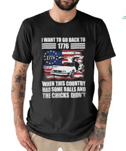 I Want To Go Back To 1776 When This Country Has Some Balls T Shirt