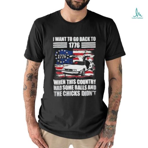 I Want To Go Back To 1776 When This Country Has Some Balls T Shirt