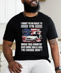 I Want To Go Back To 1776 When This Country Has Some Balls T Shirt