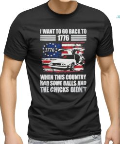 I Want To Go Back To 1776 When This Country Has Some Balls T Shirt