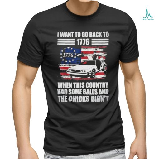 I Want To Go Back To 1776 When This Country Has Some Balls T Shirt