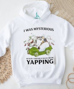 I Was Mysterious When I Should Have Been Yapping Shirt