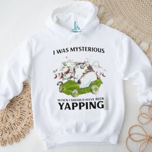 I Was Mysterious When I Should Have Been Yapping Shirt