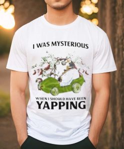 I Was Mysterious When I Should Have Been Yapping Shirt