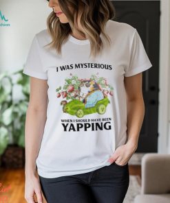 I Was Mysterious When I Should Have Been Yapping T Shirt