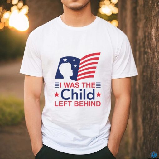 I Was The Child Left Behind shirt