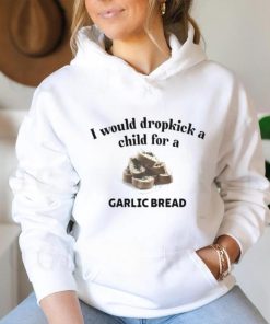 I Would Dropkick A Child For A Garlic Bread T Shirt