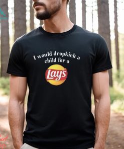 I Would Dropkick A Child For A Lays Chip T Shirt