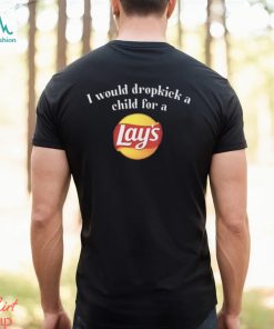 I Would Dropkick A Child For A Lays Chip T Shirt