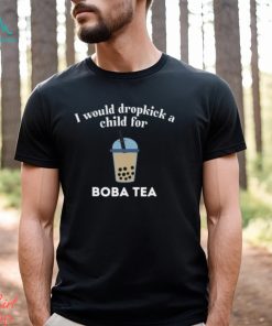 I Would Dropkick A Child For Boba Tea Shirt