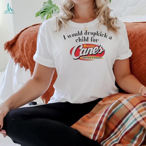I Would Dropkick A Child For Raising Cane’s Chicken Fingers shirt