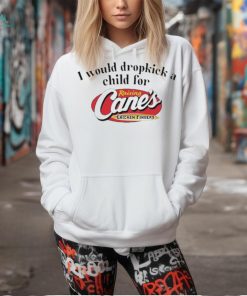 I Would Dropkick A Child For Raising Cane’s Chicken Fingers shirt