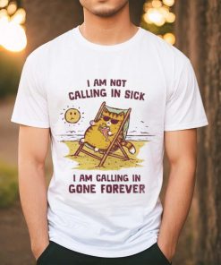 I am not calling in sick I am calling in gone forever shirt