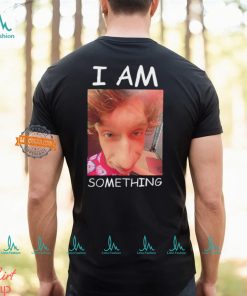 I am something Smthlikeyou11 shirt