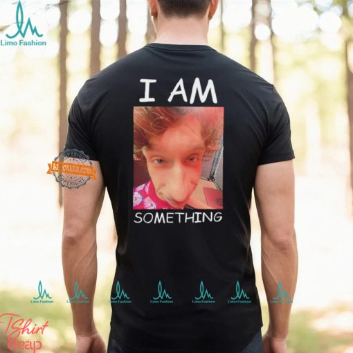 I am something Smthlikeyou11 shirt