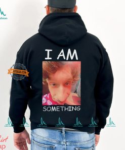 I am something Smthlikeyou11 shirt