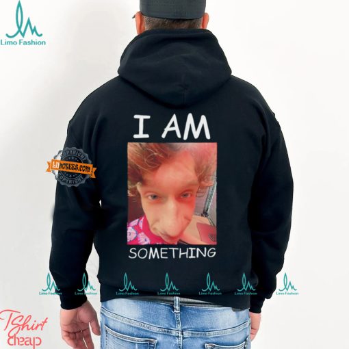 I am something Smthlikeyou11 shirt