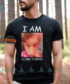 I am something Smthlikeyou11 shirt