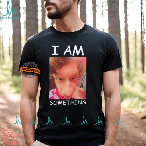 I am something Smthlikeyou11 shirt