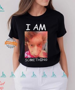 I am something Smthlikeyou11 shirt