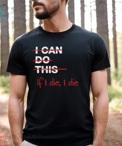 I can do this if i die i die shirt