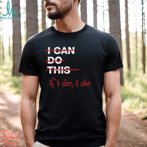 I can do this if i die i die shirt