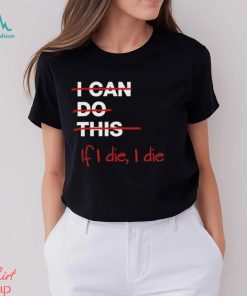 I can do this if i die i die shirt