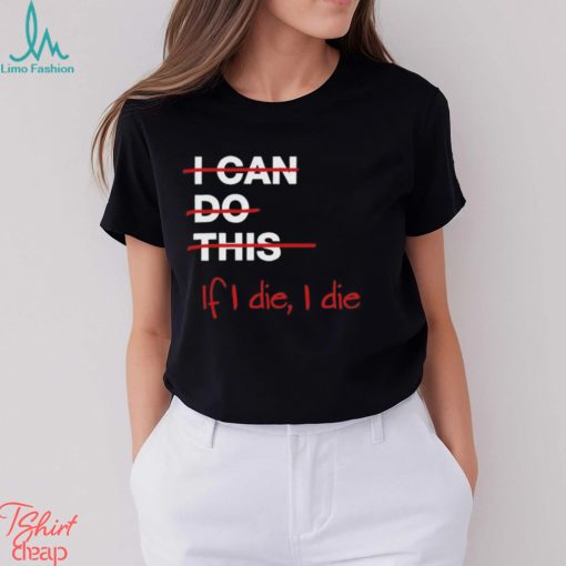 I can do this if i die i die shirt