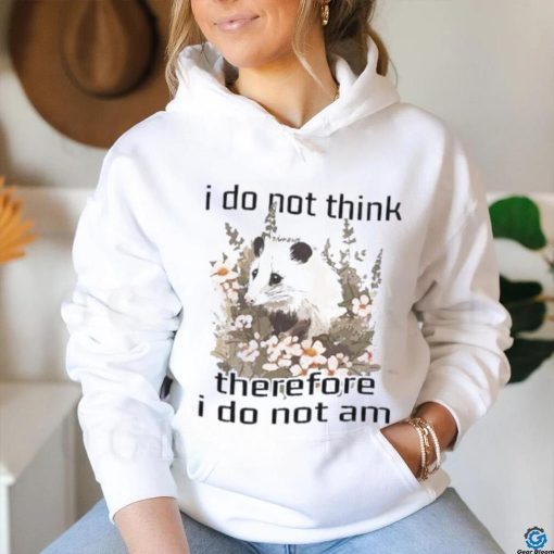 I do not think therefore I do not am confused flower possum shirt