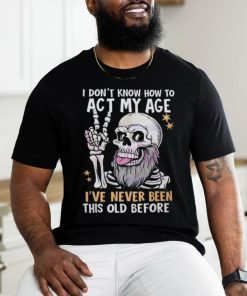 I don’t know how to act my age fathers day 2024 shirt