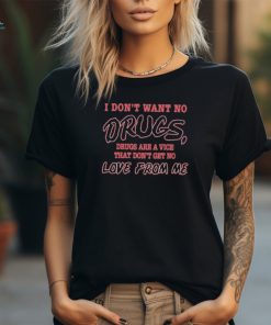 I don’t want no drugs drugs are a vice that don’t get no love from me shirt