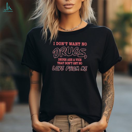 I don’t want no drugs drugs are a vice that don’t get no love from me shirt